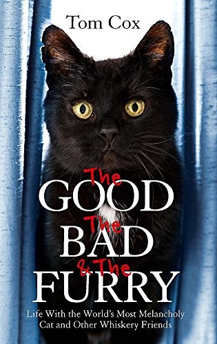 Tom Cox: The Good, The Bad and The Furry: Life with the World's Most Melancholy Cat and Other Whiskery Friends (2013, Sphere)